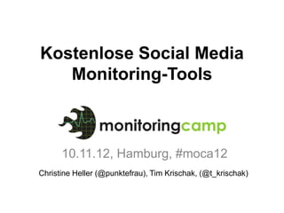 Kostenlose Social Media
   Monitoring-Tools



      10.11.12, Hamburg, #moca12
Christine Heller (@punktefrau), Tim Krischak, (@t_krischak)
 