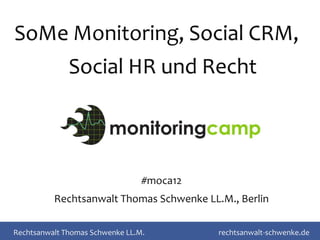 Social Media Monitoring, CRM,
  HR und Datenschutz-Recht



                                 #moca12
          Rechtsanwalt Thomas Schwenke LL.M., Berlin

Rechtsanwalt Thomas Schwenke LL.M.         rechtsanwalt-schwenke.de
 