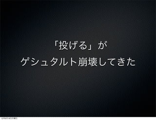 「投げる」が
              ゲシュタルト崩壊してきた




12年6月18日月曜日
 