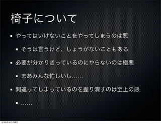 椅子について
         やってはいけないことをやってしまうのは悪

              そうは言うけど、しょうがないこともある

         必要が分かりきっているのにやらないのは極悪

              まあみんな忙しいし……

         間違ってしまっているのを握り潰すのは至上の悪

              ……


12年6月18日月曜日
 