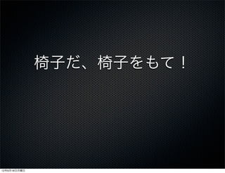 椅子だ、椅子をもて！




12年6月18日月曜日
 