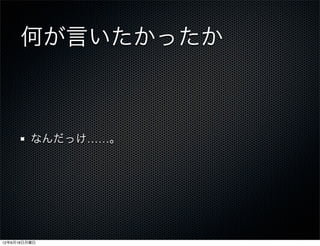 何が言いたかったか



         なんだっけ……。




12年6月18日月曜日
 
