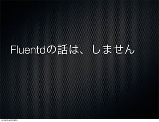 Fluentdの話は、しません




12年6月18日月曜日
 