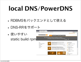 local DNS/PowerDNS
        • RDBMSをバックエンドとして使える
        • DNS-RRをサポート
        • 使いやすい
               static build rpm




2013年3月8日金曜日
 