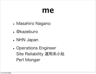 me
               • Masahiro Nagano
               • @kazeburo
               • NHN Japan
               • Operations Engineer
                 Site Reliability 運用系小姑
                 Perl Monger


2013年3月8日金曜日
 