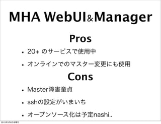 MHA WebUI&Manager
                       Pros
               • 20+ のサービスで使用中
               • オンラインでのマスター変更にも使用
                          Cons
               • Master障害童貞
               • sshの設定がいまいち
2013年3月8日金曜日
               • オープンソース化は予定nashi..
 
