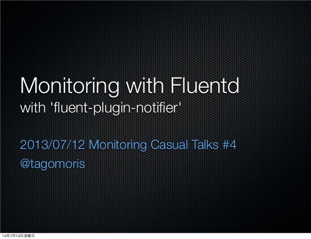 Monitoring with Fluentd
with 'ﬂuent-plugin-notiﬁer'
2013/07/12 Monitoring Casual Talks #4
@tagomoris
13年7月12日金曜日
 