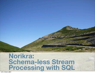 Norikra:
Schema-less Stream
Processing with SQL
13年11月30日土曜日

 