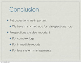 Conclusion
Retrospections are important
We have many methods for retrospections now
Prospections are also important
For complex logs
For immediate reports
For less system managements

13年11月30日土曜日

 