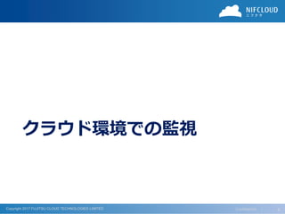 Copyright 2017 FUJITSU CLOUD TECHNOLOGIES LIMITED
クラウド環境での監視
Confidential ｜ 4
 