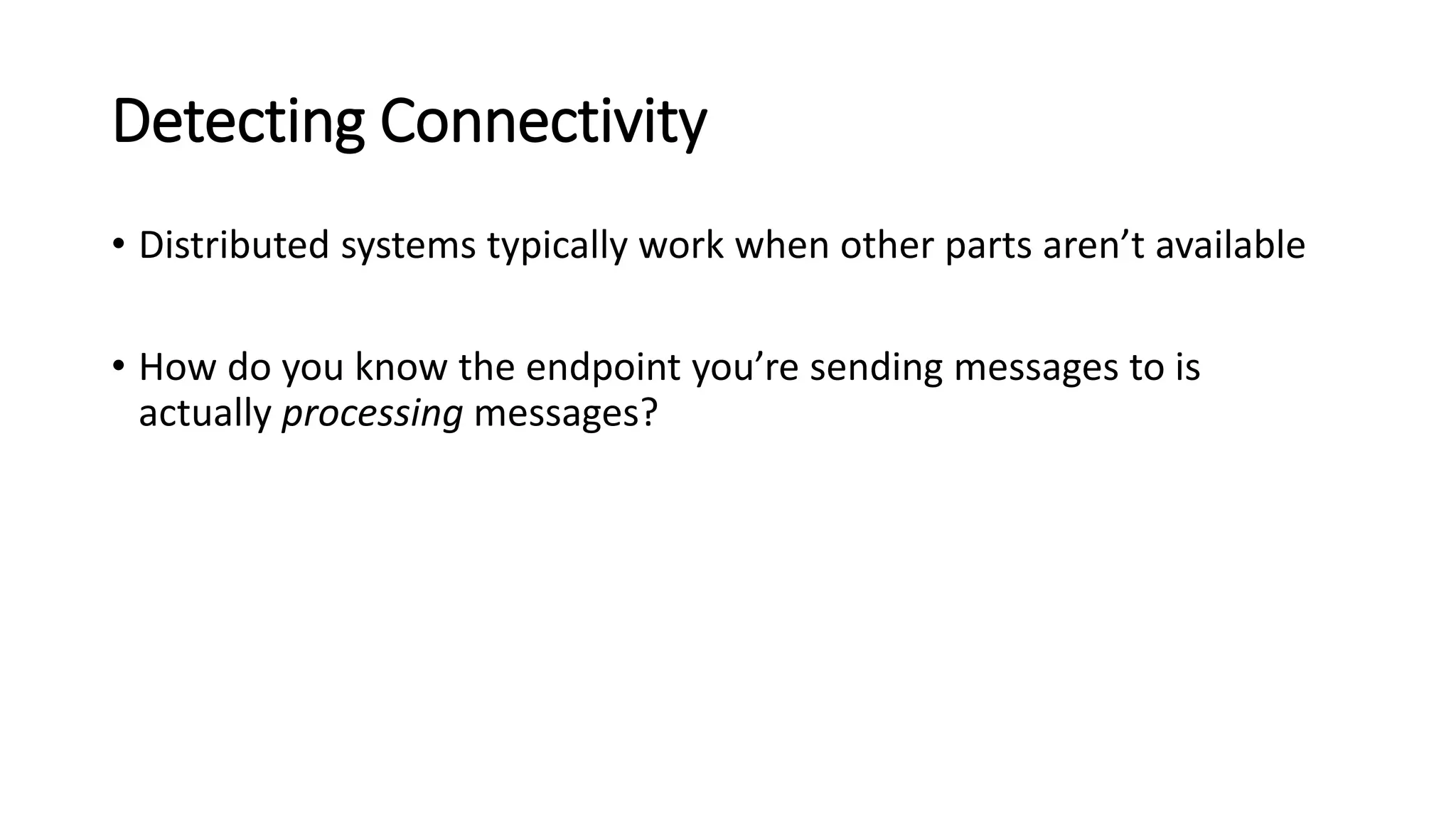 Detecting Connectivity
• Distributed systems typically work when other parts aren’t available
• How do you know the endpoint you’re sending messages to is
actually processing messages?
 