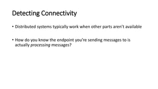 Detecting Connectivity
• Distributed systems typically work when other parts aren’t available
• How do you know the endpoint you’re sending messages to is
actually processing messages?
 