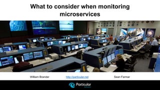 William Brander http://particular.net Sean Farmar
What to consider when monitoring
microservices
 