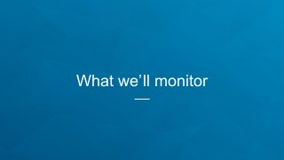 What we’ll monitor
 