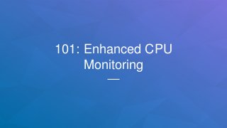 101: Enhanced CPU
Monitoring
 