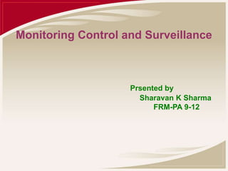 Monitoring Control and Surveillance
Prsented by
Sharavan K Sharma
FRM-PA 9-12
 