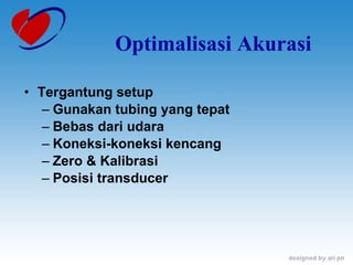 Optimalisasi Akurasi Tergantung setup  Gunakan tubing yang tepat Bebas dari udara Koneksi-koneksi kencang Zero & Kalibrasi  Posisi transducer 