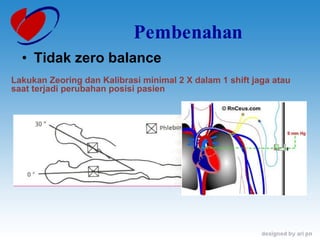 Pembenahan Tidak zero balance Lakukan Zeoring dan Kalibrasi minimal 2 X dalam 1 shift jaga atau saat terjadi perubahan posisi pasien 