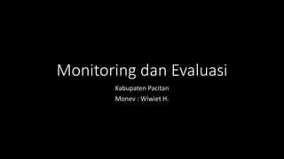 Monitoring dan Evaluasi
Kabupaten Pacitan
Monev : Wiwiet H.
 