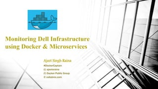 Monitoring Dell Infrastructure
using Docker & Microservices
Ajeet Singh Raina
#DockerCaptain
(t) ajeetsraina
(f) Docker Pu...