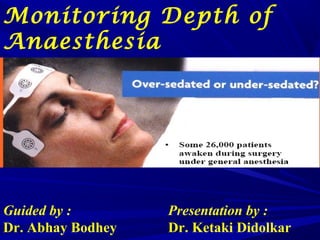 Monitoring Depth of
Anaesthesia
Presentation by :
Dr. Ketaki Didolkar
Guided by :
Dr. Abhay Bodhey
 