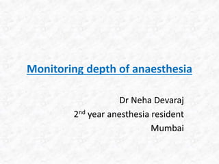 Monitoring depth of anaesthesia
Dr Neha Devaraj
2nd year anesthesia resident
Mumbai
 