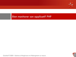 Bien monitorer son applicatif PHP




                                                                       11
Oxalide © 2009 – Solutions d’infogérance et d’hébergement sur mesure
 