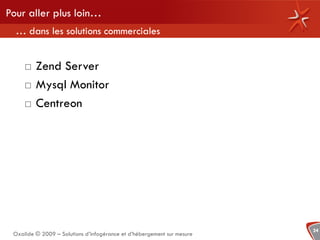 Pour aller plus loin…
  … dans les solutions commerciales


        Zend Server
        Mysql Monitor
        Centreon




                                                                        24
 Oxalide © 2009 – Solutions d’infogérance et d’hébergement sur mesure
 