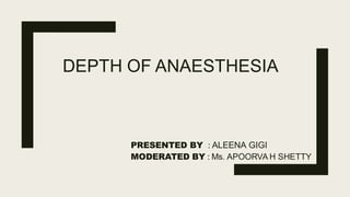 DEPTH OF ANAESTHESIA
PRESENTED BY : ALEENA GIGI
MODERATED BY : Ms. APOORVA H SHETTY
 