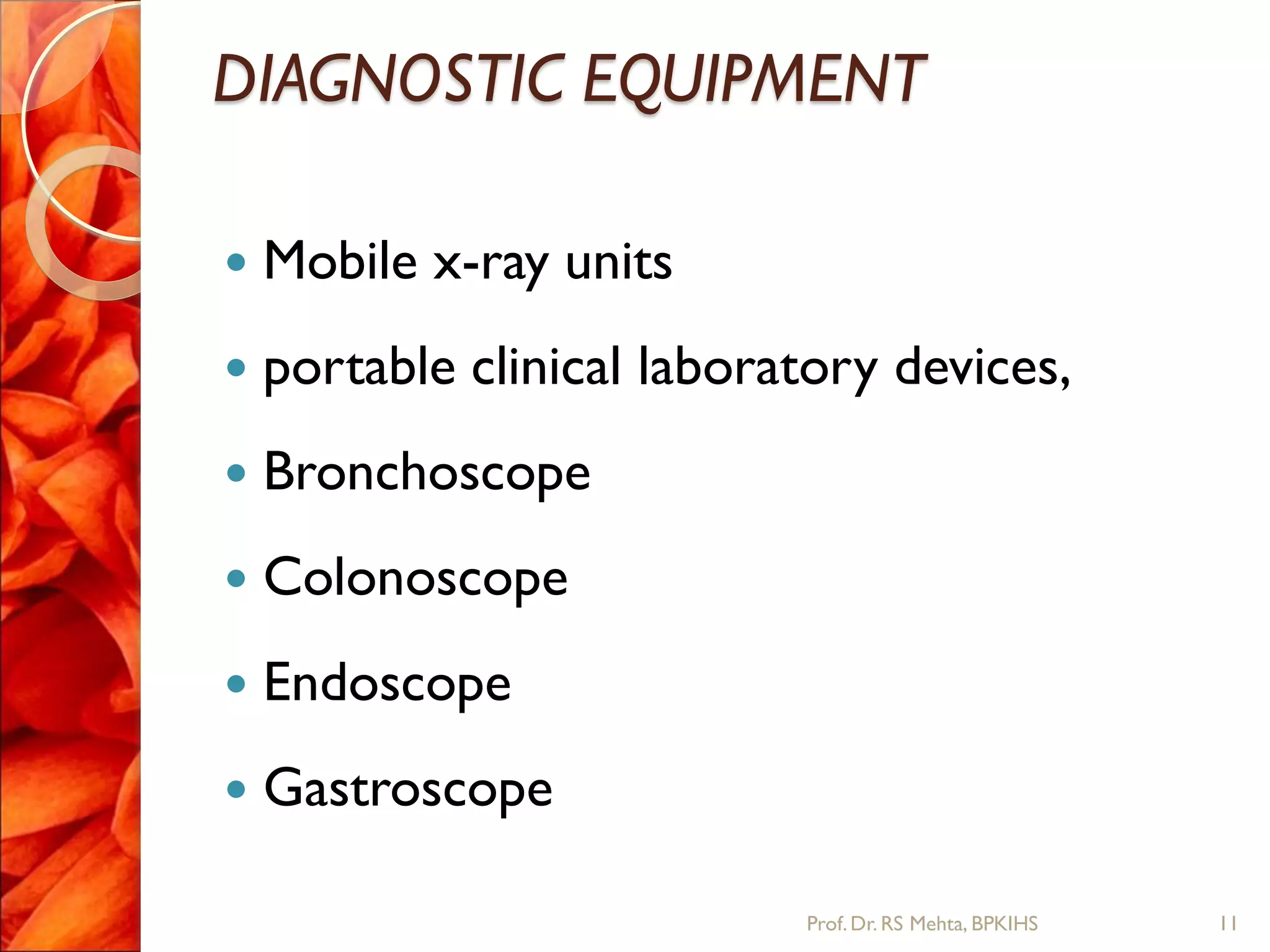 DIAGNOSTIC EQUIPMENT
 Mobile x-ray units
 portable clinical laboratory devices,
 Bronchoscope
 Colonoscope
 Endoscope
 Gastroscope
11Prof.Dr. RS Mehta, BPKIHS
 