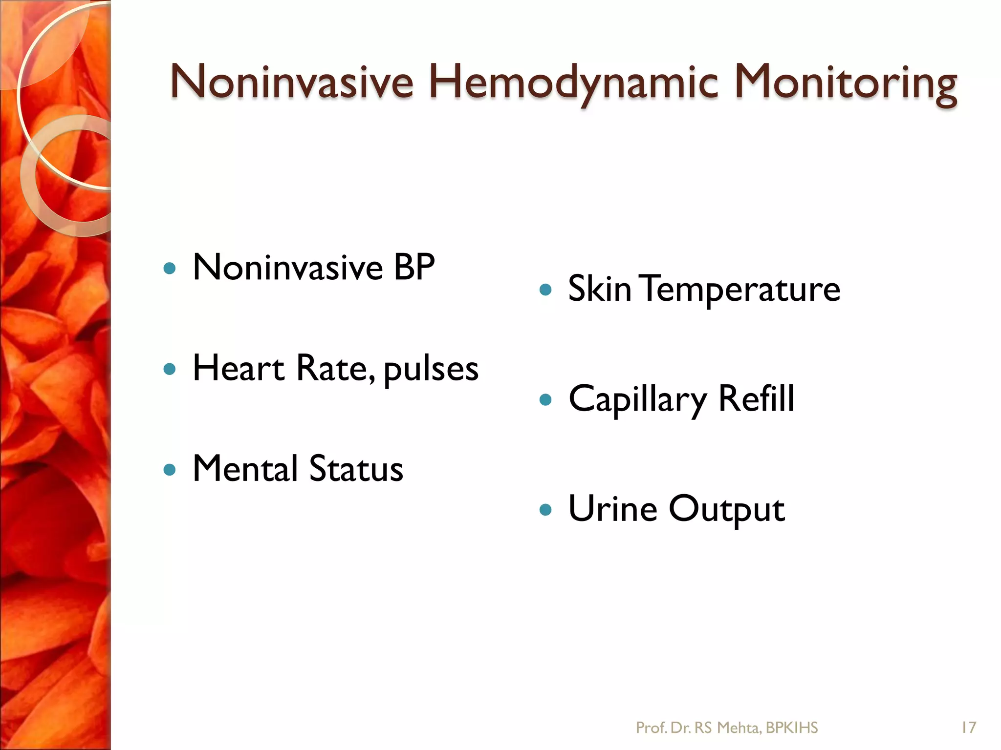 Noninvasive Hemodynamic Monitoring
 Noninvasive BP
 Heart Rate, pulses
 Mental Status
 SkinTemperature
 Capillary Refill
 Urine Output
17Prof.Dr. RS Mehta, BPKIHS
 