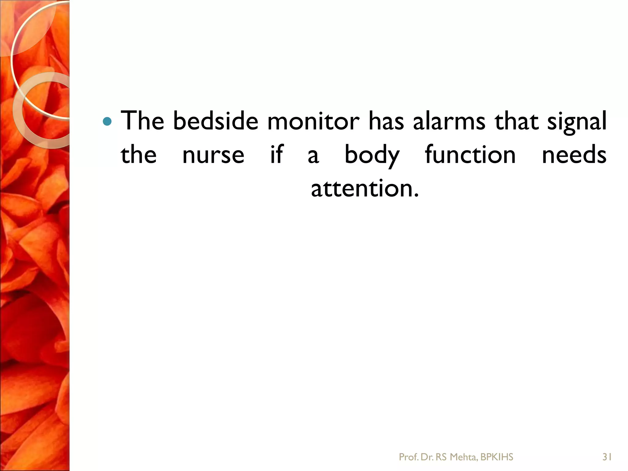  The bedside monitor has alarms that signal
the nurse if a body function needs
attention.
31Prof.Dr. RS Mehta, BPKIHS
 