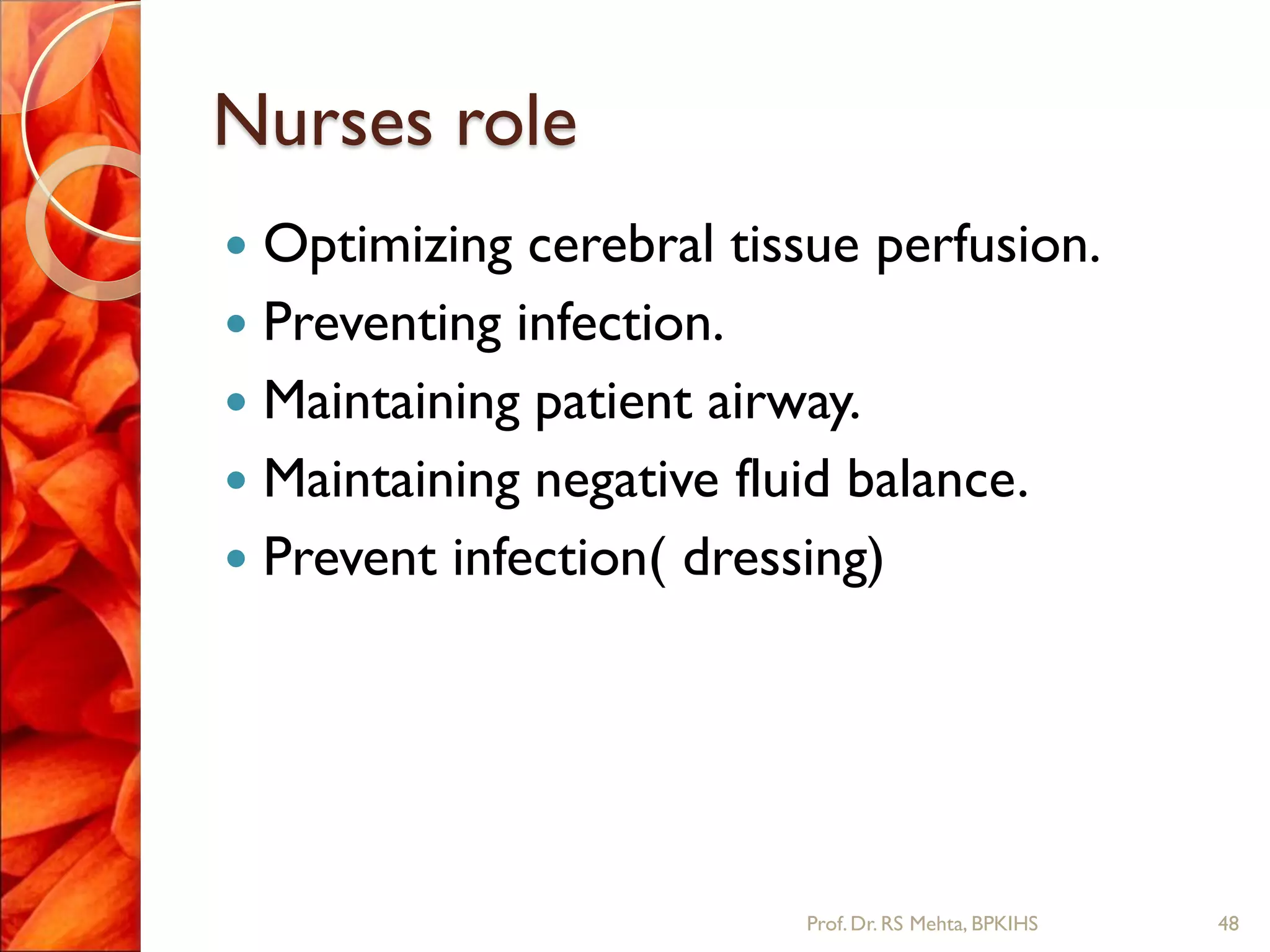 Nurses role
 Optimizing cerebral tissue perfusion.
 Preventing infection.
 Maintaining patient airway.
 Maintaining negative fluid balance.
 Prevent infection( dressing)
48Prof.Dr. RS Mehta, BPKIHS
 
