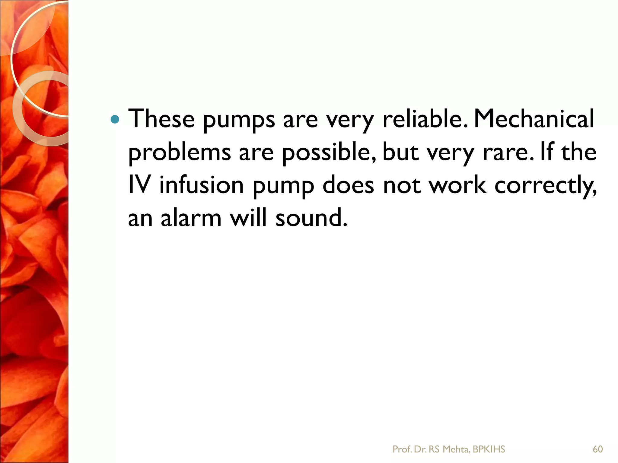  These pumps are very reliable. Mechanical
problems are possible, but very rare. If the
IV infusion pump does not work correctly,
an alarm will sound.
60Prof.Dr. RS Mehta, BPKIHS
 