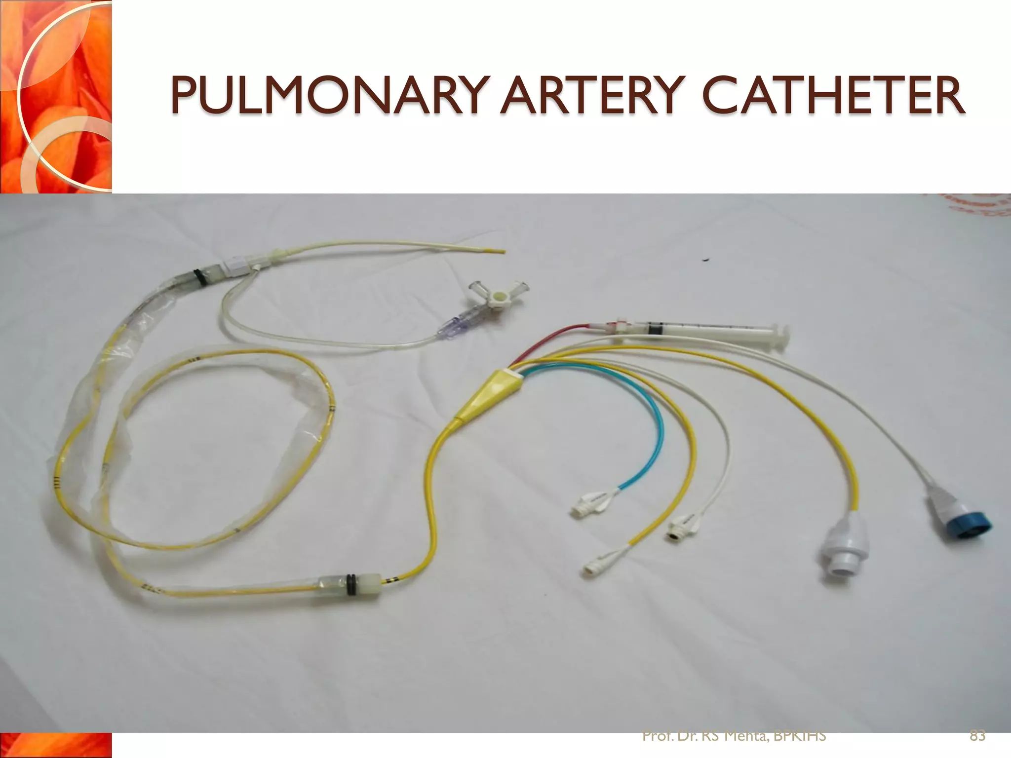 PULMONARY ARTERY CATHETER
83Prof.Dr. RS Mehta, BPKIHS
 