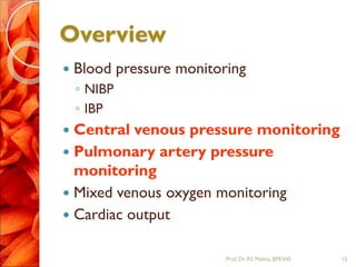 Overview
 Blood pressure monitoring
◦ NIBP
◦ IBP
 Central venous pressure monitoring
 Pulmonary artery pressure
monitoring
 Mixed venous oxygen monitoring
 Cardiac output
15Prof.Dr. RS Mehta, BPKIHS
 
