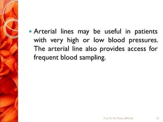  Arterial lines may be useful in patients
with very high or low blood pressures.
The arterial line also provides access for
frequent blood sampling.
23Prof.Dr. RS Mehta, BPKIHS
 