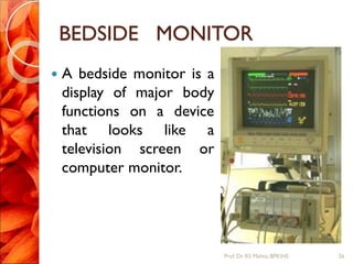 BEDSIDE MONITOR
 A bedside monitor is a
display of major body
functions on a device
that looks like a
television screen or
computer monitor.
26Prof.Dr. RS Mehta, BPKIHS
 