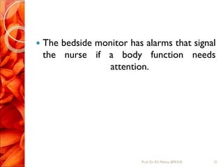  The bedside monitor has alarms that signal
the nurse if a body function needs
attention.
31Prof.Dr. RS Mehta, BPKIHS
 