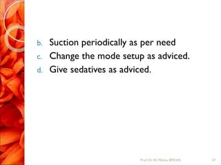 b. Suction periodically as per need
c. Change the mode setup as adviced.
d. Give sedatives as adviced.
57Prof.Dr. RS Mehta, BPKIHS
 