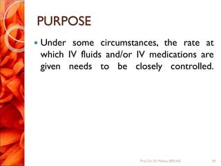 PURPOSE
 Under some circumstances, the rate at
which IV fluids and/or IV medications are
given needs to be closely controlled.
59Prof.Dr. RS Mehta, BPKIHS
 