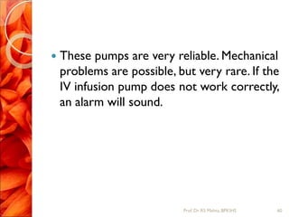  These pumps are very reliable. Mechanical
problems are possible, but very rare. If the
IV infusion pump does not work correctly,
an alarm will sound.
60Prof.Dr. RS Mehta, BPKIHS
 