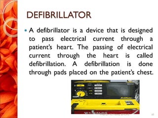 DEFIBRILLATOR
 A defibrillator is a device that is designed
to pass electrical current through a
patient’s heart. The passing of electrical
current through the heart is called
defibrillation. A defibrillation is done
through pads placed on the patient’s chest.
65Prof.Dr. RS Mehta, BPKIHS
 