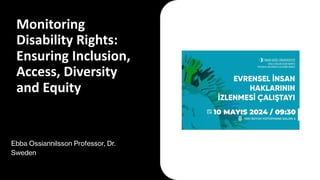 Monitoring
Disability Rights:
Ensuring Inclusion,
Access, Diversity
and Equity
Ebba Ossiannilsson Professor, Dr.
Sweden
OSSIANNILSSON_MONITORING DISABILITY RIGHTS: ENSURING INCLUSION,
ACCESS, DIVERSITY AND EQUITY 10 MAY 2024
1
 