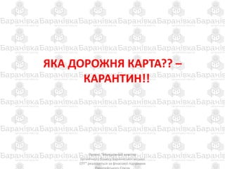 ЯКА ДОРОЖНЯ КАРТА?? –
КАРАНТИН!!
Проект "Молодіжний кластер
органічного бізнесу Баранівської міської
ОТГ" реалізується за фінасової підтримки
 