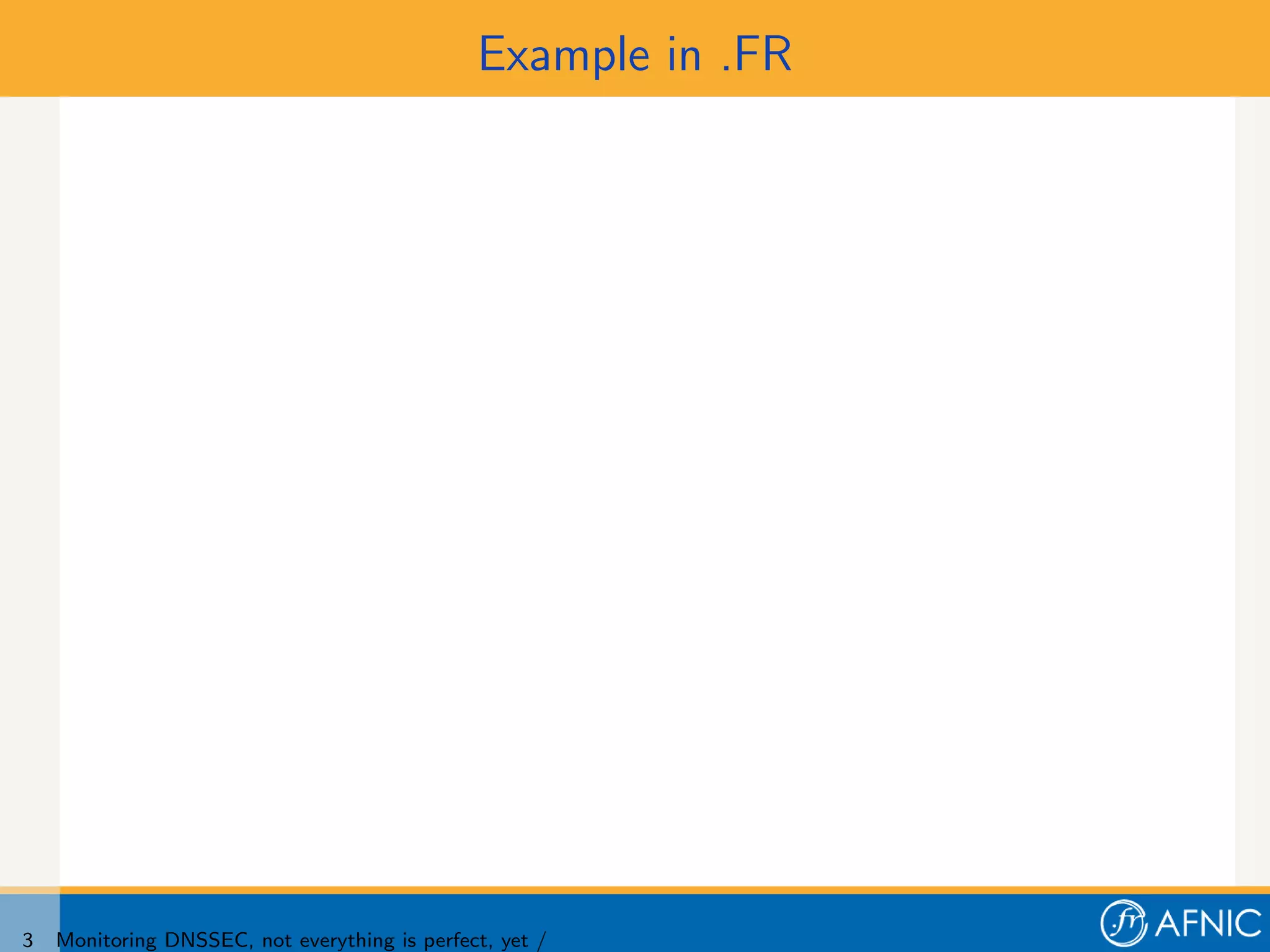 Example in .FR




3   Monitoring DNSSEC, not everything is perfect, yet /
 