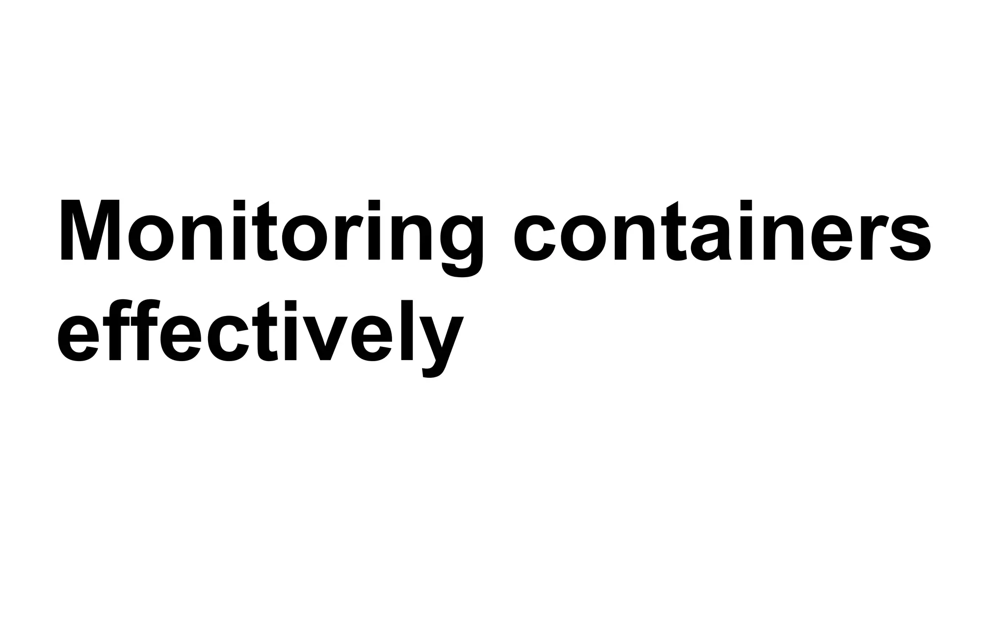 Monitoring containers
effectively
 
