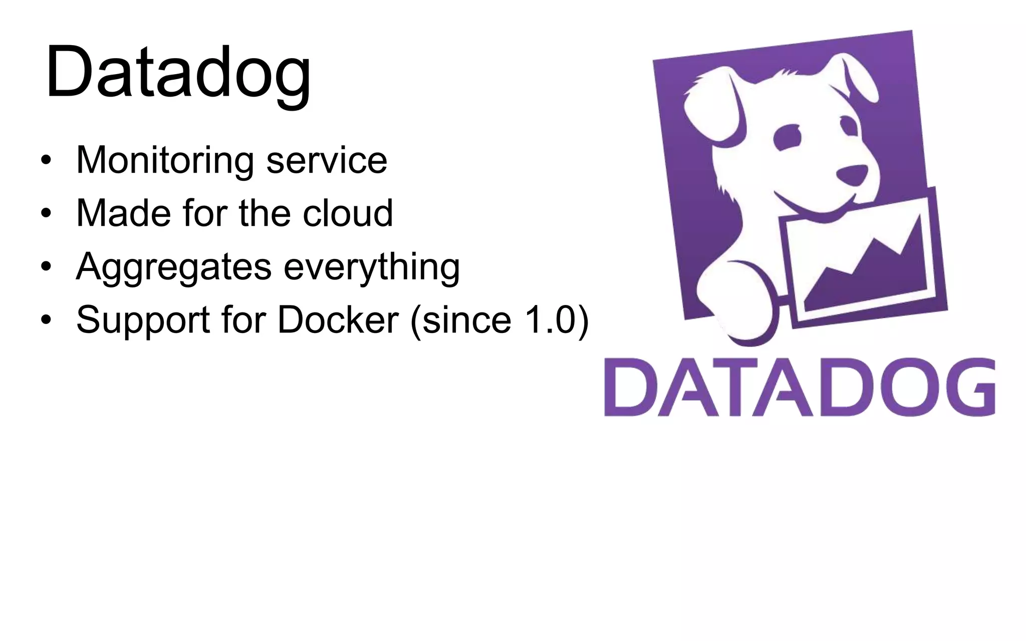 Datadog
• Monitoring service
• Made for the cloud
• Aggregates everything
• Support for Docker (since 1.0)
 
