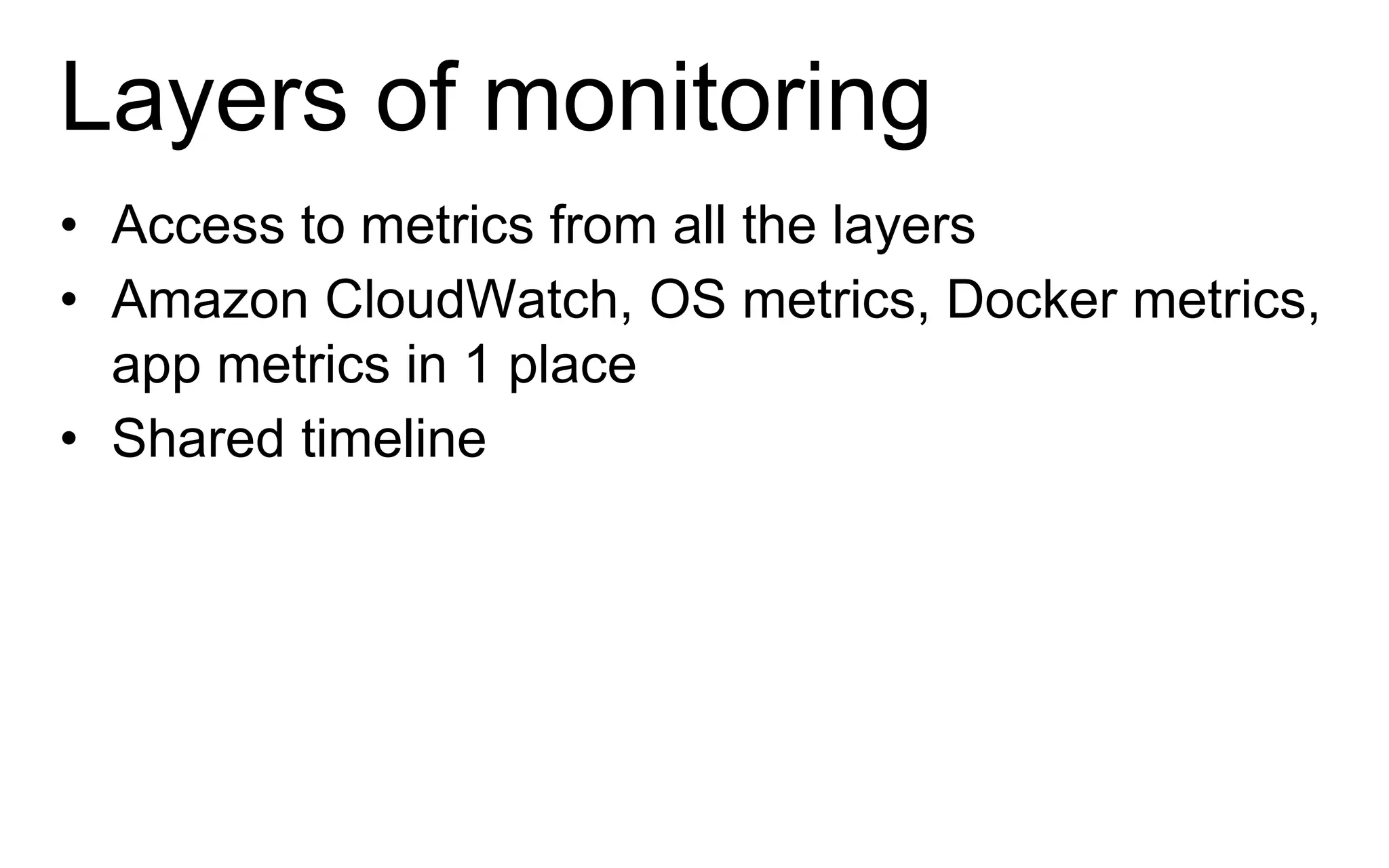 Layers of monitoring
• Access to metrics from all the layers
• Amazon CloudWatch, OS metrics, Docker metrics,
app metrics in 1 place
• Shared timeline
 