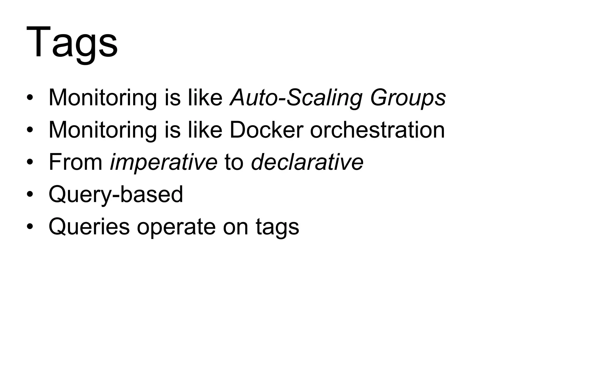 Tags
• Monitoring is like Auto-Scaling Groups
• Monitoring is like Docker orchestration
• From imperative to declarative
• Query-based
• Queries operate on tags
 